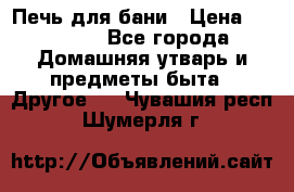Печь для бани › Цена ­ 15 000 - Все города Домашняя утварь и предметы быта » Другое   . Чувашия респ.,Шумерля г.